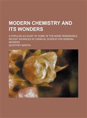 Modern Chemistry and Its Wonders; A Popular Account of Some of the More Remarkable Recent Advances in Chemical Science for General Readers,1150947713,9781150947711
