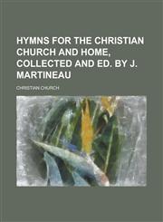 Hymns for the Christian church and home, collected and ed. by J. Martineau,1230142878,9781230142876