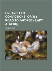 Unravelled Convictions; Or 'my Road to Faith' [By Lady A. Kerr].,1151467839,9781151467836