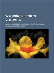 Wyoming reports Volume 5; cases decided in the Supreme Court of Wyoming,1154320448,9781154320442