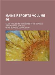 Maine Reports; Cases Argued and Determined in the Supreme Judicial Court of Maine Volume 40,1236827236,9781236827234
