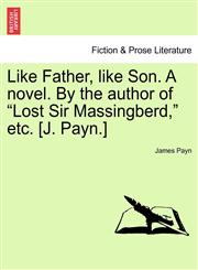 Like Father, like Son. A novel. By the author of "Lost Sir Massingberd," etc. [J. Payn.],1241367264,9781241367268