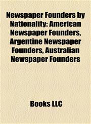 Newspaper Founders by Nationality American Newspaper Founders, Argentine Newspaper Founders, Australian Newspaper Founders,1158174977,9781158174973