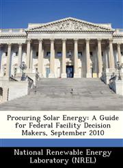 Procuring Solar Energy A Guide for Federal Facility Decision Makers, September 2010,1249117488,9781249117483
