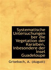 Systematische Untersuchungen ber die Vegetation der Karaiben, inbesondere der Insel Guadeloupe,1110738579,9781110738571