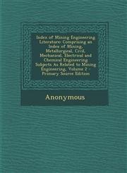 Index of Mining Engineering Literature Comprising an Index of Mining, Metallurgical, Civil, Mechanical, Electrical and Chemical Engineering Subjects As Related to Mining Engineering, Volume 2 - Primary Source Edition,1295258226,9781295258222