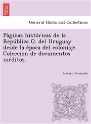 Páginas históricas de la República O. del Uruguay desde la época del coloniaje. Coleccion de documentos inéditos.,1249023610,9781249023616