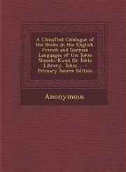 A   Classified Catalogue of the Books in the English, French and German Languages of the Tokio Shoseki-Kwan or Tokio Library, Tokio ... - Primary Sour,1295283883,9781295283880