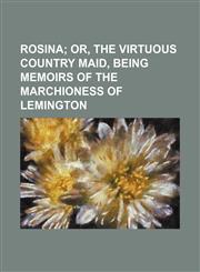 Rosina;  or, The virtuous country maid, being memoirs of the Marchioness of Lemington,1154326853,9781154326857