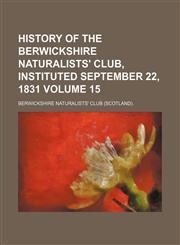 History of the Berwickshire Naturalists' Club, instituted September 22, 1831 Volume 15,1153885174,9781153885171