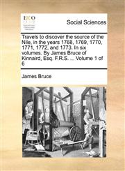 Travels to discover the source of the Nile, in the years 1768, 1769, 1770, 1771, 1772, and 1773. In six volumes. By James Bruce of Kinnaird, Esq. F.R.S. ...  Volume 1 of 6,1170750761,9781170750766