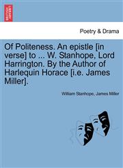 Of Politeness. An epistle [in verse] to ... W. Stanhope, Lord Harrington. By the Author of Harlequin Horace [i.e. James Miller].,1241167869,9781241167868