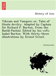 Vikram and Vampire; Or, Tales of Hindu Devilry. Adapted by Captain Sir Richard F. Burton, from the Bait L-Pach S . Edited by His Wife, Isabel Burton.,1241733686,9781241733681