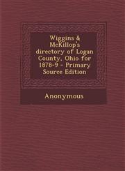 Wiggins & McKillop's Directory of Logan County, Ohio for 1878-9 - Primary Source Edition,1295457296,9781295457298