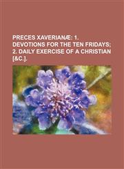 Preces Xaverianæ;  1. Devotions for the ten Fridays 2. Daily exercise of a Christian [&c.].,1151515051,9781151515056