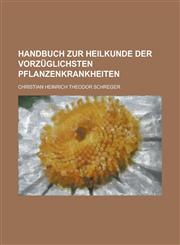Handbuch zur Heilkunde der vorzüglichsten Pflanzenkrankheiten,1230124152,9781230124155