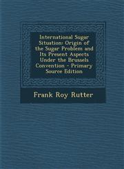 International Sugar Situation Origin of the Sugar Problem and Its Present Aspects Under the Brussels Convention - Primary Source Edition,1295389975,9781295389971