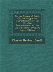 Corner-Stones of Faith Or, the Origin and Characteristics of the Christian Denominations of the United States - Primary Source Edition,1293534315,9781293534311