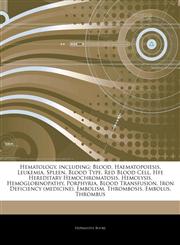 Articles On Hematology, including Blood, Haematopoiesis, Leukemia, Spleen, Blood Type, Red Blood Cell, Hfe Hereditary Hemochromatosis, Hemolysis, Hemoglobinopathy, Porphyria, Blood Transfusion, Iron Deficiency (medicine), Embolism,1243051418,9781243051417