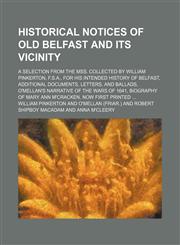 Historical notices of old Belfast and its vicinity; a selection from the mss. collected by William Pinkerton, F.S.A., for his intended history of Belfast, additional documents, letters, and ballads, O'Mellan's narrative of the wars of,1236631374,9781236631374