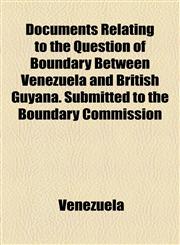Documents Relating to the Question of Boundary Between Venezuela and British Guyana. Submitted to the Boundary Commission,1154685640,9781154685640
