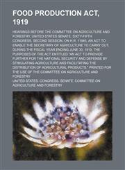 Food production act, 1919; Hearings before the Committee on agriculture and forestry, United States Senate, Sixty-fifth Congress, second session, on H.R. 11945, an act to enable the secretary of agriculture to carry out, during the fiscal year ending June,1150873779,9781150873775