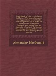 Handybook of the Law Relative to Master, Workmen, Servants, and Apprentices, in All Trades and Occupations With Notes of Decided Cases in England, Scotland, and Ireland. and an Appendix of Acts of Parliament, Containing, Among Others, "The Arbitration Ac,1293306177,9781293306178