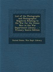 List of the Photographs and Photographic Negatives Relating to the War for the Union Now in the War Department Library ... - Primary Source Edition,1294294741,9781294294740