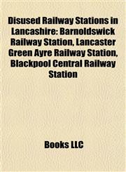 Disused Railway Stations in Lancashire Barnoldswick Railway Station, Lancaster Green Ayre Railway Station, Blackpool Central Railway Station,1157700748,9781157700746