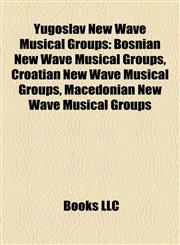 Yugoslav New Wave Musical Groups Bosnian New Wave Musical Groups, Croatian New Wave Musical Groups, Macedonian New Wave Musical Groups,1158169108,9781158169108