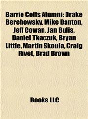 Barrie Colts Alumni Drake Berehowsky, Mike Danton, Jeff Cowan, Jan Bulis, Daniel Tkaczuk, Bryan Little, Martin Škoula, Craig Rivet, Brad Brown,1155692179,9781155692173