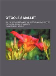 O'toole's Mallet; Or, the Resurrection of the Second National City of the United States of America,1151724742,9781151724748