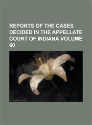 Reports of the Cases Decided in the Appellate Court of Indiana Volume 60,1234149311,9781234149314