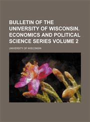 Bulletin of the University of Wisconsin. Economics and political science series Volume 2,1236593804,9781236593801