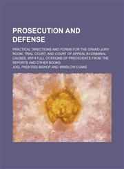 Prosecution and defense; practical directions and forms for the grand-jury room, trial court, and court of appeal in criminal causes, with full citations of precedents from the reports and other books,1236875575,9781236875570