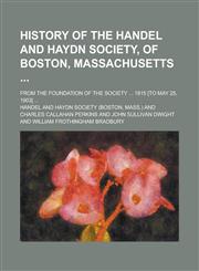 History of the Handel and Haydn Society, of Boston, Massachusetts ; From the Foundation of the Society ... 1815 [to May 25, 1903] ...,1236838556,9781236838551