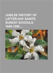 Jubilee history of Latter-day saints Sunday schools. 1849-1899,1235896242,9781235896248