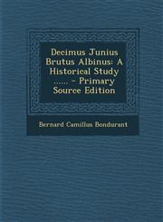 Decimus Junius Brutus Albinus A Historical Study ...... - Primary Source Edition,129336715X,9781293367155