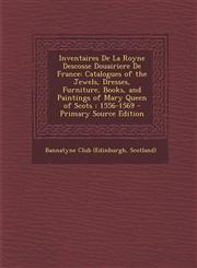 Inventaires de La Royne Descosse Douairiere de France Catalogues of the Jewels, Dresses, Furniture, Books, and Paintings of Mary Queen of Scots: 1556,1289429111,9781289429119
