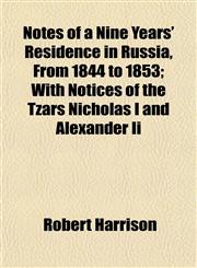 Notes of a Nine Years' Residence in Russia, From 1844 to 1853; With Notices of the Tzars Nicholas I and Alexander Ii,1154799204,9781154799200