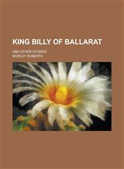 King Billy of Ballarat; And Other Stories,1230072136,9781230072135