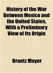 History of the War Between Mexico and the United States, With a Preliminary View of Its Origin,1154738183,9781154738186