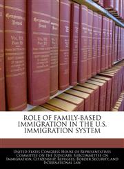 ROLE OF FAMILY-BASED IMMIGRATION IN THE U.S. IMMIGRATION SYSTEM,1240527551,9781240527557