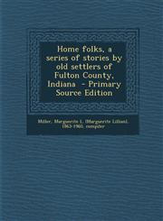Home Folks, a Series of Stories by Old Settlers of Fulton County, Indiana - Primary Source Edition,1294352776,9781294352778