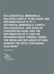 Ecclesiastical Memorials, Relating Chiefly to Religion, and the Reformation of It Volume 2, PT. 2,1230393366,9781230393360
