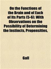 On the Functions of the Brain and of Each of Its Parts (5-6); With Observations on the Possibility of Determining the Instincts, Propensities,,1153070383,9781153070386