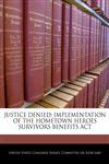 JUSTICE DENIED IMPLEMENTATION OF THE HOMETOWN HEROES SURVIVORS BENEFITS ACT,1240547072,9781240547074