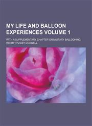 My Life and Balloon Experiences; With a Supplementary Chapter on Military Ballooning Volume 1,1230205497,9781230205496