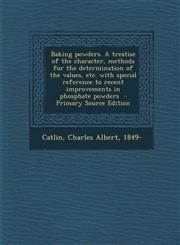 Baking Powders. a Treatise of the Character, Methods for the Determination of the Values, Etc. with Special Reference to Recent Improvements in Phosph,1294349015,9781294349013