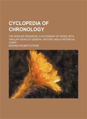 Cyclopedia of chronology; The world's progress, a dictionary of dates with tabular views of general history, and a historical chart,1235920895,9781235920899